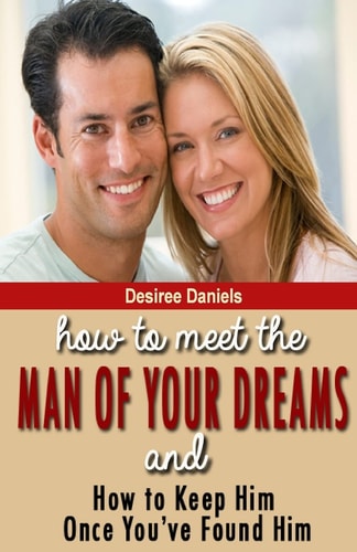 How to Meet the Man of Your Dreams And How to Keep Him Once You've Found Him