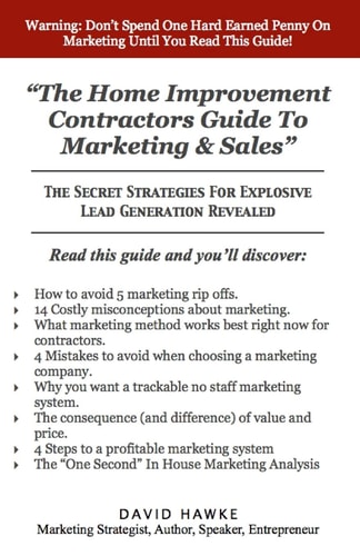 The Home Improvement Contractors Guide to Marketing and Sales The Secret Strategies for Explosive Lead Generation Revealed
