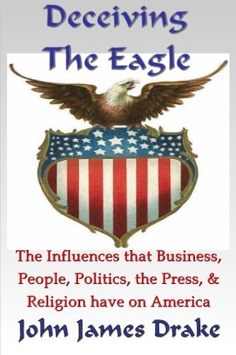 Deceiving the Eagle What You Need to Know about the Influences That Evolution, Religion, Business, the Press and Government Have on America