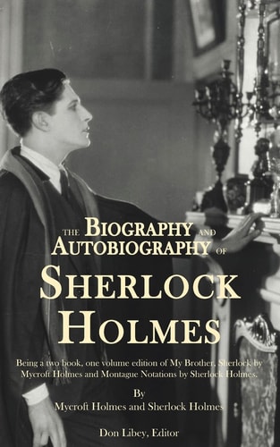The Biography and Autobiography of Sherlock Holmes Being a One Volume, Two Book Edition of My Brother, Sherlock and Montague Notations