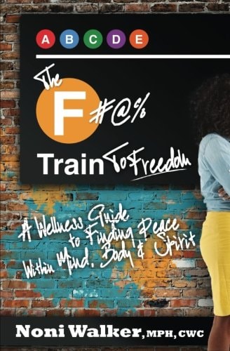The F#@% Train to Freedom A Wellness Guide to Finding Peace Within Mind, Body and Spirit