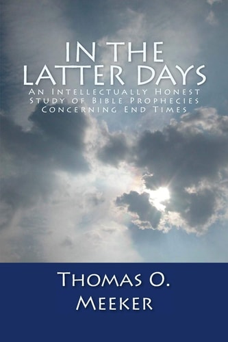 In The Latter Days An Intellectually Honest Study of Bible Prophecies Concerning End Times