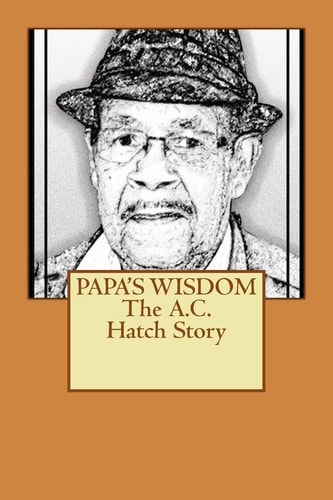 Papa's Wisdom the A. C. Hatch Story