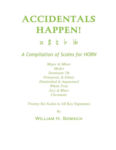 Accidentals Happen! A Compilation of Scales for French Horn Twenty-Six Scales in All Key Signatures Major and Minor, Modes, Dominant 7th, Pentatonic and Ethnic, Diminished and Augmented, Whole Tone, Jazz and Blues, Chromatic