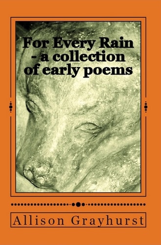 For Every Rain - a Collection of Early Poems The Poetry of Allison Grayhurst