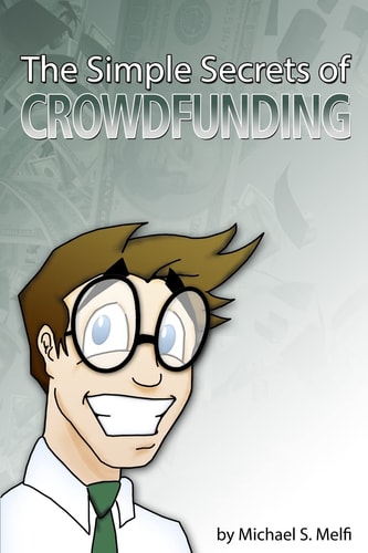 The Simple Secrets of Crowdfunding Use the Internet to Fund... Everything
