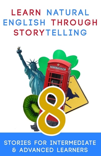 Learn Natural English Through Storytelling 8 Stories for Intermediate & Advanced Learners