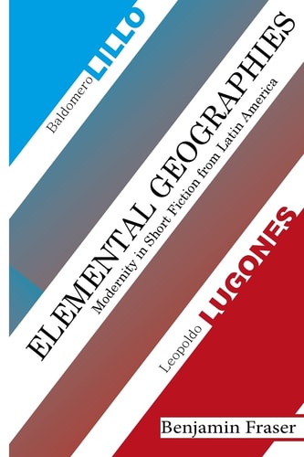 Elemental Geographies Modernity in the Short Fiction of Baldomero Lillo and Leopoldo Lugones