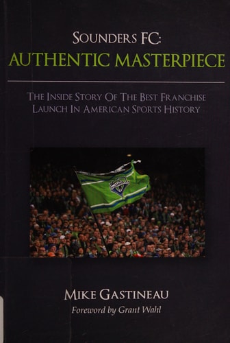 Sounders FC, Authentic Masterpiece The Inside Story of the Best Franchise Launch in American Sports History