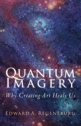 Quantum Imagery Why Creating Art Heals Us
