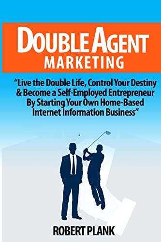 Double Agent Marketing Live the Double Life, Control Your Destiny and Become a Self-Employed Entrepreneur By Starting Your Own Home-Based Internet Information Business