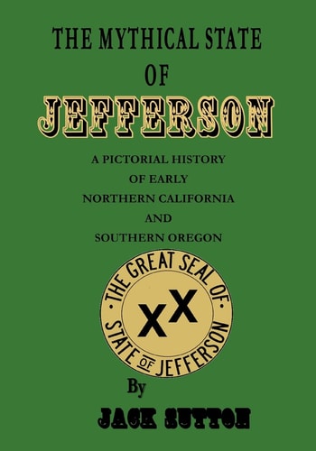 The Mythical State of Jefferson A Pictorial History of Early Northern California and Southern Oregon