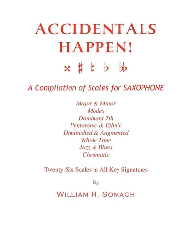 Accidentals Happen! A Compilation of Scales for Saxophone Twenty-Six Scales in All Key Signatures Major and Minor, Modes, Dominant 7th, Pentatonic and Ethnic, Diminished and Augmented, Whole Tone, Jazz and Blues, Chromatic