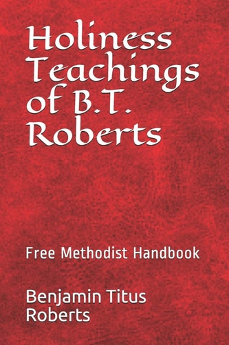 Free Methodist Handbook Holiness Teachings of B.T. Roberts