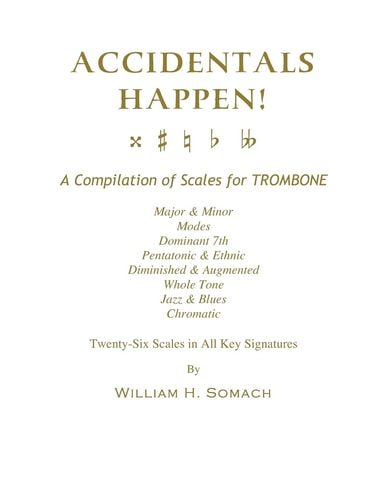 Accidentals Happen! A Compilation of Scales for Trombone Twenty-Six Scales in All Key Signatures Major and Minor, Modes, Dominant 7th, Pentatonic and Ethnic, Diminished and Augmented, Whole Tone, Jazz and Blues, Chromatic