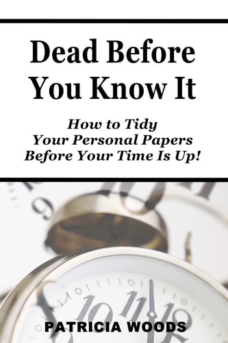 Dead Before You Know It How To Tidy Your Personal Papers Before Your Time Is Up