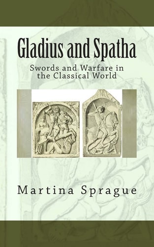 Gladius and Spatha Swords and Warfare in the Classical World