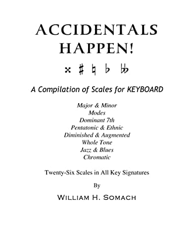 Accidentals Happen! - A Compilation of Scales for Keyboard Twenty-Six Scales in All Key Signatures Major and Minor, Modes, Dominant 7th, Pentatonic and Ethnic, Diminished and Augmented, Whole Tone, Jazz and Blues, Chromatic
