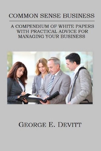 Common Sense Business A Compendium Of White Papers With Practical Advice For Managing Your Business