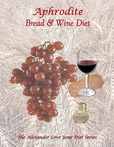 Aphrodite Bread and Wine Diet The Alexander Love Your Diet Series
