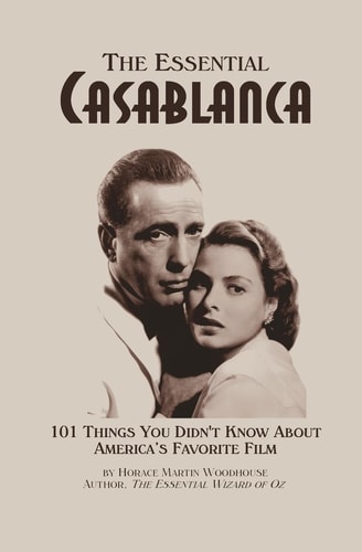 The Essential Casablanca 101 Things You Didn't Know about America's Favorite Film