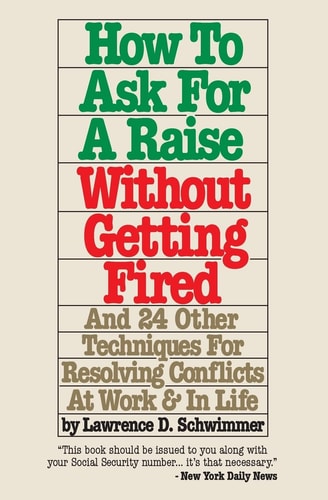 How to Ask for a Raise Without Getting Fired And 24 Other Techniques for Resolving Conflicts at Work and in Life