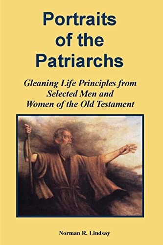 Portraits of the Patriarchs Gleaning Life Principles from Selected Men and Women of the Old Testament