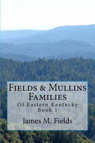 Fields and Mullins Families Of Eastern Kentucky Book 1