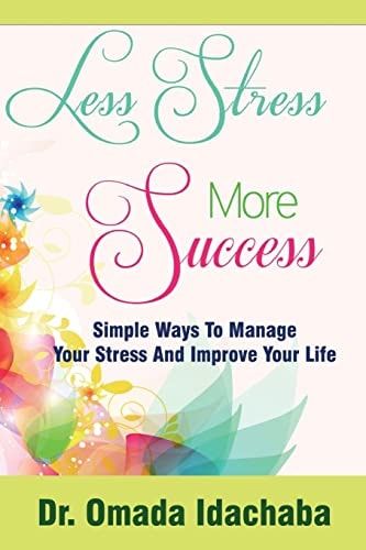 Less Stress More Success Simple Ways to Manage Your Stress and Improve Your Life