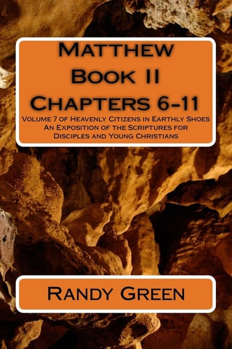 Matthew Book II Chapters 6-11: Volume 7 of Heavenly Citizens in Earthly Shoes, An Exposition of the Scriptures for Disciples and Young Christians