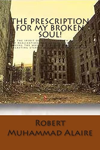 The Prescription for My Broken Soul! In the Spirit of Honesty, Truth Brings for Self Realization and Understanding Oneself; Paving the Way to Unconditional Love and Everlasting Eternity. Robert Muhammad Alaire
