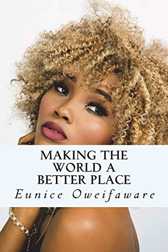 Making the World A Better Place Making The World A Better Place by Eunice Oweifaware