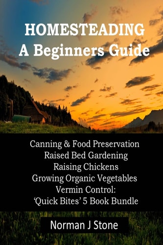 Homesteading - A Beginners Guide Canning & Food Preservation; Raised Bed Gardening; Raising Chickens; Growing Organic Vegetables; Vermin Control: Quick Bites 5 Book Bundle