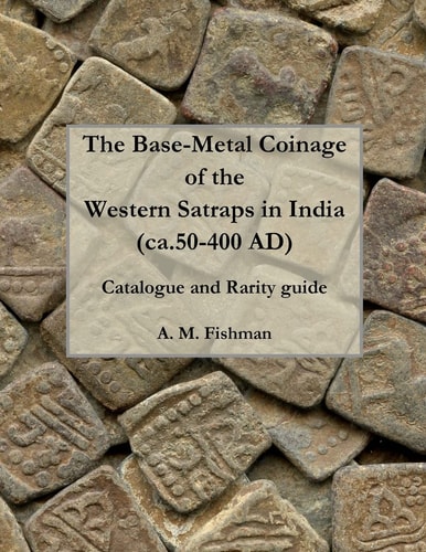 The Base-Metal Coinage of the Western Satraps of India, Ca. 50-400 AD Catalogue and Rarity Guide