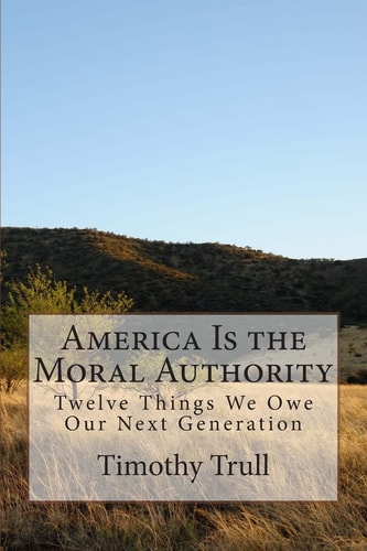 America Is the Moral Authority Twelve Things We Owe Our Next Generation
