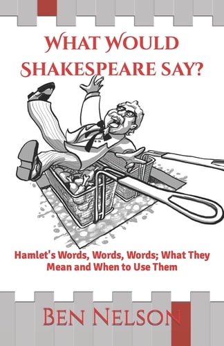 What Would Shakespeare Say? Hamlet's Words, Words, Words; What They Mean and When to Use Them