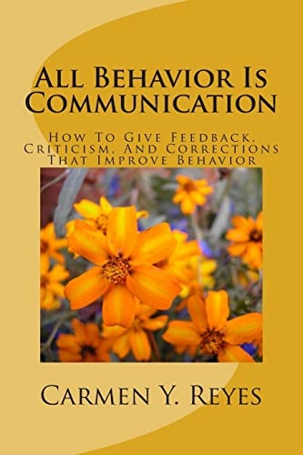 All Behavior Is Communication Revised Second Edition How To Give Feedback, Criticism, And Corrections That Improve Behavior