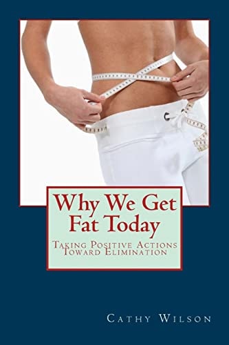 Why We Get Fat Today Taking Positive Actions Toward Elimination