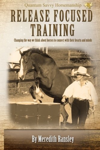 Release Focused Training Changing the Way We Think about Horses to Connect with Their Hearts and Minds.