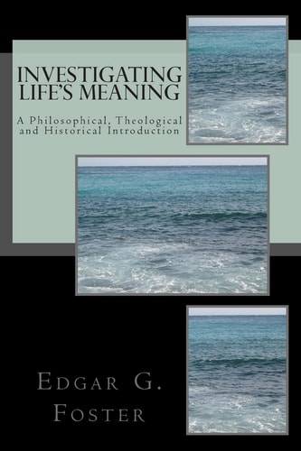 Investigating Life's Meaning A Philosophical, Theological and Historical Introduction