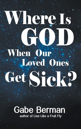 Where Is God When Our Loved Ones Get Sick? The Question That Haunts Us and the Answer That Helps Us Heal