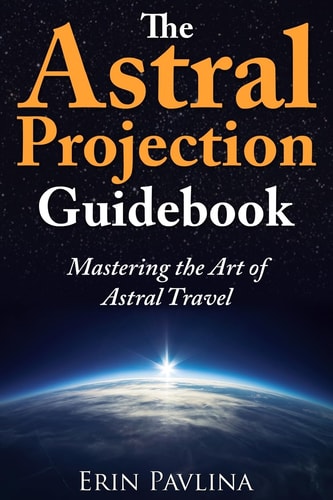 The Astral Projection Guidebook Mastering the Art of Astral Travel