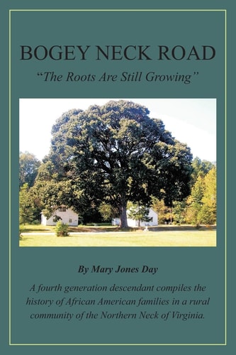 Bogey Neck Road The Roots Are Still Growing: A Fourth Generation Descendant Compiles the History of African American Families in a Rural Community of the Northern Neck of Virginia.