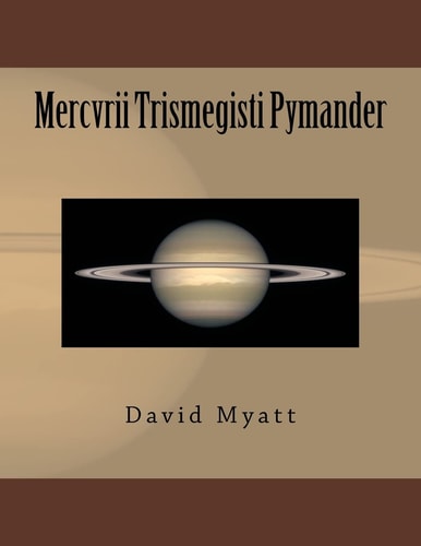Mercvrii Trismegisti Pymander A Translation and Commentary by David Myatt