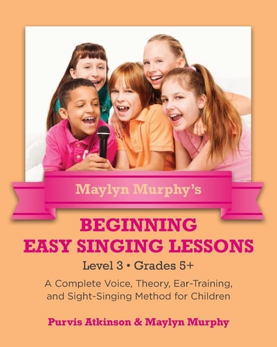 Maylyn Murphy's Beginning Easy Singing Lessons Level 3 Grades 5+ A Complete Voice, Theory, Ear-Training, and Sight-Singing Method for Children