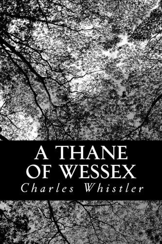 A Thane of Wessex Being a Story of the Great Viking Raids Into Somerset