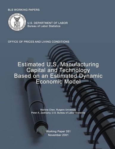 BLS Working Papers Estimated U.S. Manufacturing Capital and Technology Based on an Estimated Dynamic Economic Model
