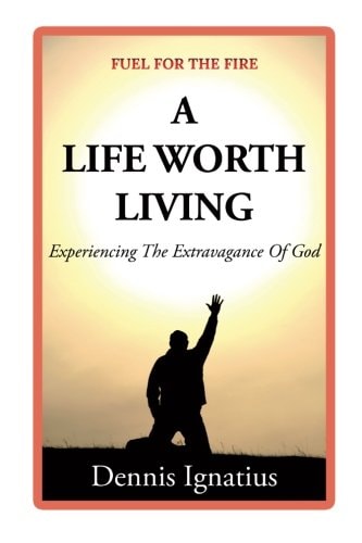 A Life Worth Living Experiencing the Extravagance of God