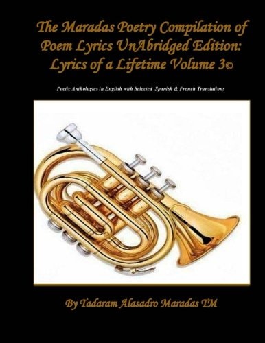 The Maradas Poetry Compilation of Poem Lyrics UnAbridged Edition Lyrics of a Lifetime Volume 3(c) Poetic Anthologies in English with Selected Spanish & French Translations