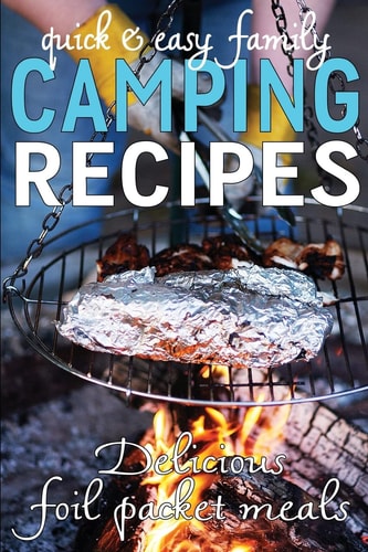 Quick & Easy Family Camping Recipes Delicious Foil Packet Meals